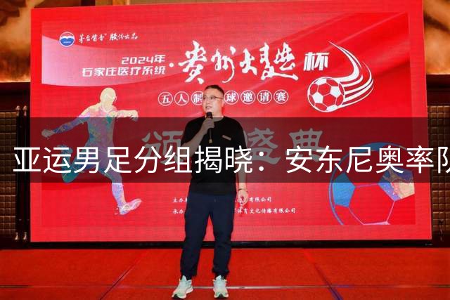 亚运男足分组揭晓：安东尼奥率队迎战西亚劲旅 超龄球员引热议